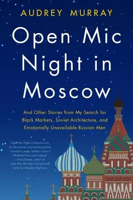 Open MIC Night in Moscow : Et autres histoires de ma recherche de marchés noirs, d'architecture soviétique et d'hommes russes émotionnellement indisponibles - Open MIC Night in Moscow: And Other Stories from My Search for Black Markets, Soviet Architecture, and Emotionally Unavailable Russian Men