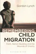 Se souvenir de la migration des enfants : Foi, construction de la nation et blessures de la charité - Remembering Child Migration: Faith, Nation-Building and the Wounds of Charity