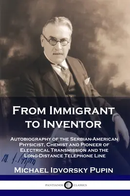 De l'immigrant à l'inventeur : Autobiographie du physicien, chimiste et pionnier serbo-américain de la transmission électrique et des longues distances. - From Immigrant to Inventor: Autobiography of the Serbian-American Physicist, Chemist and Pioneer of Electrical Transmission and the Long-Distance