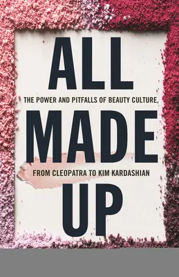 All Made Up : Le pouvoir et les pièges de la culture de la beauté, de Cléopâtre à Kim Kardashian - All Made Up: The Power and Pitfalls of Beauty Culture, from Cleopatra to Kim Kardashian