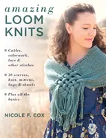 Des tricots étonnants au métier à tisser : Cables, Colorwork, Lace and Other Stitches * 30 Scarves, Hats, Mittens, Bags and Shawls * Plus All the Basics - Amazing Loom Knits: Cables, Colorwork, Lace and Other Stitches * 30 Scarves, Hats, Mittens, Bags and Shawls * Plus All the Basics