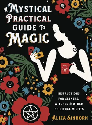 Guide pratique mystique de la magie : Instructions pour les chercheurs, les sorcières et autres désaxés spirituels - A Mystical Practical Guide to Magic: Instructions for Seekers, Witches & Other Spiritual Misfits