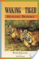 Réveiller le tigre : guérir les traumatismes : La capacité innée de transformer les expériences accablantes - Waking the Tiger: Healing Trauma: The Innate Capacity to Transform Overwhelming Experiences