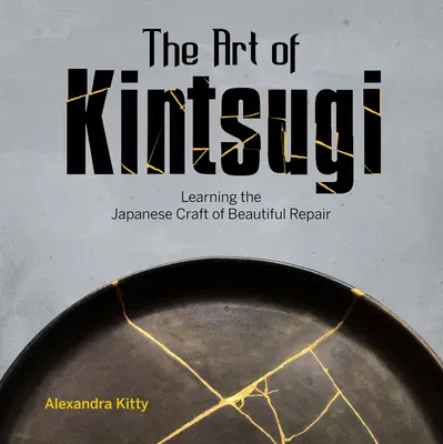 L'art du Kintsugi : Apprendre l'art japonais de la belle réparation - The Art of Kintsugi: Learning the Japanese Craft of Beautiful Repair