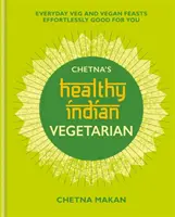 Chetna's Healthy Indian : Végétarien : Fêtes végétariennes et végétaliennes de tous les jours sans effort et bonnes pour la santé - Chetna's Healthy Indian: Vegetarian: Everyday Veg and Vegan Feasts Effortlessly Good for You