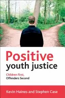 La justice positive pour les jeunes : Les enfants d'abord, les délinquants ensuite - Positive Youth Justice: Children First, Offenders Second