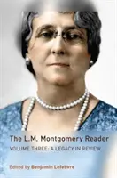 Le lecteur de L.M. Montgomery : Volume trois : Un héritage en revue - The L.M. Montgomery Reader: Volume Three: A Legacy in Review