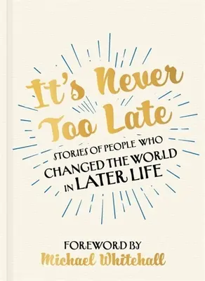 Il n'est jamais trop tard : histoires de personnes qui ont changé le monde à un âge avancé - It's Never Too Late: Stories of People Who Changed the World in Later Life