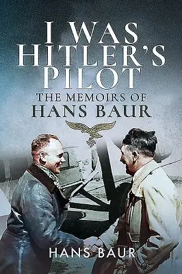 J'étais le pilote d'Hitler : Les mémoires de Hans Baur - I Was Hitler's Pilot: The Memoirs of Hans Baur