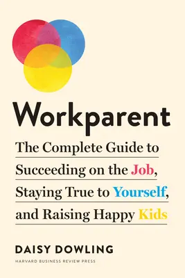 Workparent : The Complete Guide to Succeeding on the Job, Staying True to Yourself, and Raising Happy Kids (en anglais) - Workparent: The Complete Guide to Succeeding on the Job, Staying True to Yourself, and Raising Happy Kids