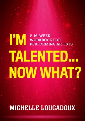 J'ai du talent... Et maintenant ? Un cahier d'exercices de 16 semaines pour les artistes-interprètes - I'm Talented... Now What?: A 16-Week Workbook for Performing Artists