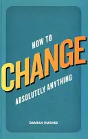 Comment changer absolument n'importe quoi - How to Change Absolutely Anything