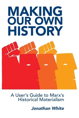 Faire notre propre histoire : Guide de l'utilisateur du matérialisme historique de Marx - Making Our Own History: A User's Guide to Marx's Historical Materialism