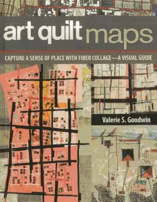 Art Quilt Maps : Capturer un sens du lieu avec le collage de fibres - un guide visuel - Art Quilt Maps: Capture a Sense of Place with Fiber Collage-A Visual Guide