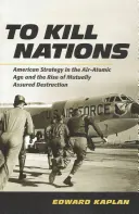 Tuer les nations : La stratégie américaine à l'ère atomique et l'avènement de la destruction mutuelle assurée - To Kill Nations: American Strategy in the Air-Atomic Age and the Rise of Mutually Assured Destruction