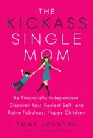 La mère célibataire qui déchire : Soyez financièrement indépendante, découvrez votre personnalité la plus sexy et élevez des enfants fabuleux et heureux. - The Kickass Single Mom: Be Financially Independent, Discover Your Sexiest Self, and Raise Fabulous, Happy Children