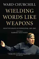 Manier les mots comme des armes : Essais choisis sur l'indigénisme, 1995-2005 - Wielding Words Like Weapons: Selected Essays in Indigenism, 1995-2005