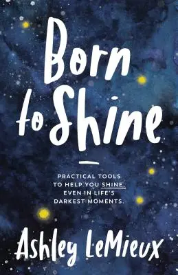 Born to Shine : Des outils pratiques pour vous aider à briller, même dans les moments les plus sombres de la vie - Born to Shine: Practical Tools to Help You Shine, Even in Life's Darkest Moments