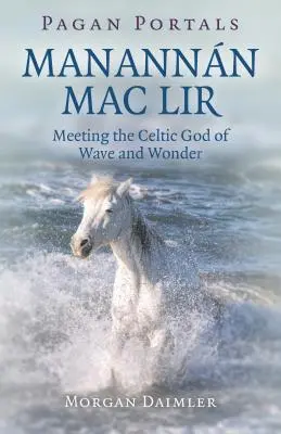 Portails païens - Manannn Mac Lir : Rencontrer le dieu celtique de la vague et de l'émerveillement - Pagan Portals - Manannn Mac Lir: Meeting the Celtic God of Wave and Wonder