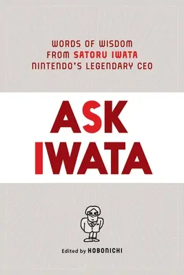 Demandez à Iwata : Paroles de sagesse de Satoru Iwata, le légendaire PDG de Nintendo - Ask Iwata: Words of Wisdom from Satoru Iwata, Nintendo's Legendary CEO