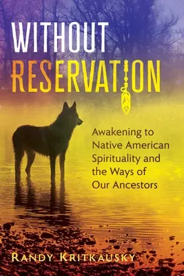 Sans réserve : L'éveil à la spiritualité amérindienne et aux voies de nos ancêtres - Without Reservation: Awakening to Native American Spirituality and the Ways of Our Ancestors