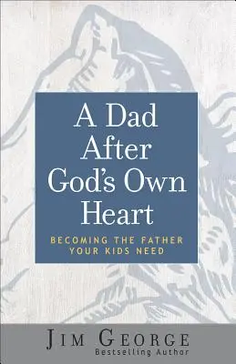 Un père selon le cœur de Dieu : Devenir le père dont vos enfants ont besoin - A Dad After God's Own Heart: Becoming the Father Your Kids Need