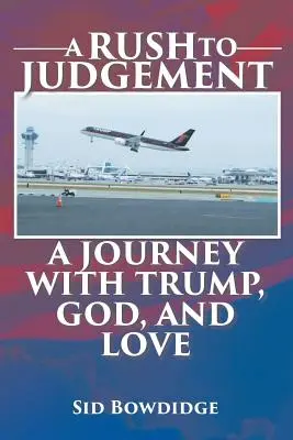 La ruée vers le jugement : Un voyage avec Trump, Dieu et l'amour - A Rush to Judgement: A Journey with Trump, God, and Love