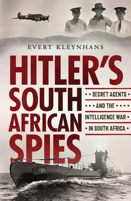 Les espions sud-africains d'Hitler : Les agents secrets et la guerre du renseignement en Afrique du Sud - Hitler's South African Spies: Secret Agents and the Intelligence War in South Africa