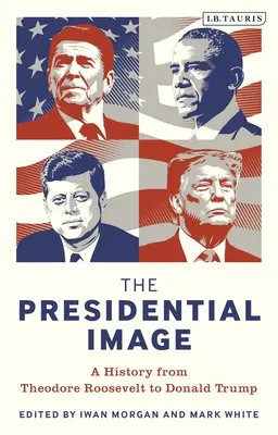 L'image présidentielle : Une histoire de Theodore Roosevelt à Donald Trump - The Presidential Image: A History from Theodore Roosevelt to Donald Trump