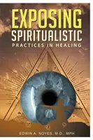 Exposer les pratiques spiritualistes en matière de guérison (nouvelle édition) - Exposing Spiritualistic Practices in Healing (New Edition)