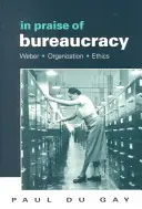 Éloge de la bureaucratie : Weber - Organisation - Éthique - In Praise of Bureaucracy: Weber - Organization - Ethics