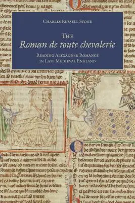 Le Roman de Toute Chevalerie : La lecture du roman d'Alexandre dans l'Angleterre de la fin du Moyen Âge - The Roman de Toute Chevalerie: Reading Alexander Romance in Late Medieval England