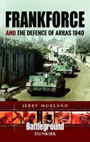 Frankforce et la défense d'Arras 1940 - Frankforce and the Defence of Arras 1940