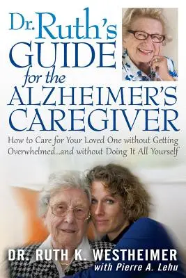 Le guide du Dr Ruth pour l'aidant de la maladie d'Alzheimer : Comment s'occuper d'un être cher sans se laisser submerger... et sans tout faire soi-même - Dr Ruth's Guide for the Alzheimer's Caregiver: How to Care for Your Loved One Without Getting Overwhelmed...and Without Doing It All Yourself