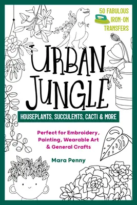 Urban Jungle - Plantes d'intérieur, succulentes, cactus et autres : Parfaites pour la broderie, la peinture, l'art vestimentaire et l'artisanat en général. - Urban Jungle - Houseplants, Succulents, Cacti & More: Perfect for Embroidery, Painting, Wearable Art & General Crafts