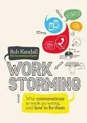 Workstorming : Pourquoi les conversations au travail tournent mal et comment y remédier - Workstorming: Why Conversations at Work Go Wrong, and How to Fix Them