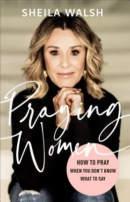 Les femmes qui prient : Comment prier quand on ne sait pas quoi dire - Praying Women: How to Pray When You Don't Know What to Say