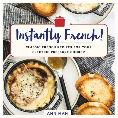 Instantanément français ! Recettes françaises classiques pour votre autocuiseur électrique - Instantly French!: Classic French Recipes for Your Electric Pressure Cooker