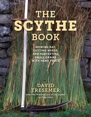Le livre de la faux : Faucher le foin, couper les mauvaises herbes et récolter les petites céréales à l'aide d'outils manuels - The Scythe Book: Mowing Hay, Cutting Weeds, and Harvesting Small Grains with Hand Tools