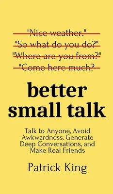 Mieux parler aux gens : Parlez à n'importe qui, évitez les maladresses, générez des conversations profondes et faites-vous de vrais amis. - Better Small Talk: Talk to Anyone, Avoid Awkwardness, Generate Deep Conversations, and Make Real Friends