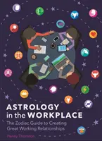 Astrologie sur le lieu de travail - Le guide du zodiaque pour créer d'excellentes relations de travail - Astrology in the Workplace - The Zodiac Guide to Creating Great Working Relationships