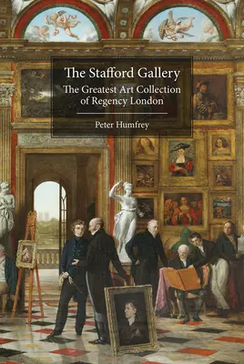 La galerie Stafford : La plus grande collection d'art du Londres de la Régence - The Stafford Gallery: The Greatest Art Collection of Regency London