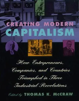 La création du capitalisme moderne : comment les entrepreneurs, les entreprises et les pays ont triomphé lors de trois révolutions industrielles - Creating Modern Capitalism: How Entrepreneurs, Companies, and Countries Triumphed in Three Industrial Revolutions