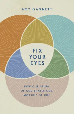 Fixez vos yeux : Comment notre étude de Dieu façonne l'adoration que nous lui rendons - Fix Your Eyes: How Our Study of God Shapes Our Worship of Him