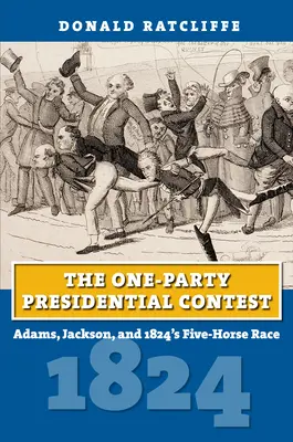 Le concours présidentiel à parti unique : Adams, Jackson et la course à cinq chevaux de 1824 - The One-Party Presidential Contest: Adams, Jackson, and 1824's Five-Horse Race