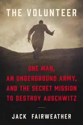 Le volontaire : Un homme, une armée clandestine et la mission secrète de destruction d'Auschwitz - The Volunteer: One Man, an Underground Army, and the Secret Mission to Destroy Auschwitz