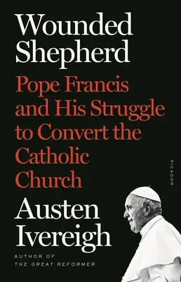Le berger blessé : Le pape François et sa lutte pour convertir l'Église catholique - Wounded Shepherd: Pope Francis and His Struggle to Convert the Catholic Church