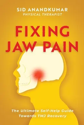 La douleur à la mâchoire : Le guide ultime d'auto-assistance pour la guérison de l'ATM ; Apprenez des traitements simples et prenez en charge votre douleur. - Fixing Jaw Pain: The Ultimate Self-Help Guide Towards TMJ Recovery; Learn Simple Treatments and Take Charge of Your Pain