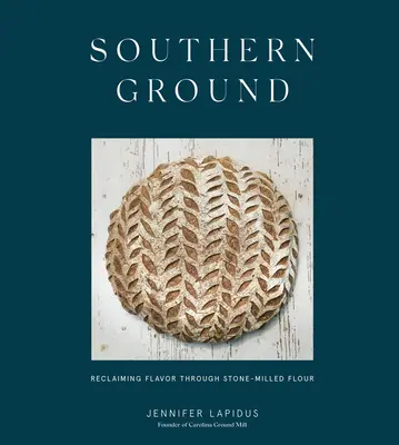 Southern Ground : La saveur retrouvée de la farine moulue à la meule de pierre [Un livre de pâtisserie]. - Southern Ground: Reclaiming Flavor Through Stone-Milled Flour [A Baking Book]