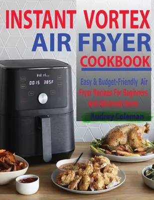 Instant Vortex Air Fryer Cookbook : Recettes de friture faciles et économiques pour les débutants et les utilisateurs avancés - Instant Vortex Air Fryer Cookbook: Easy & Budget-Friendly Air Fryer Recipes For Beginners & Advanced Users